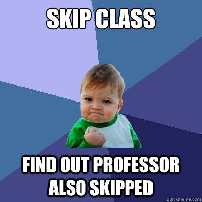 Skip class find out professor also skipped  Success Kid