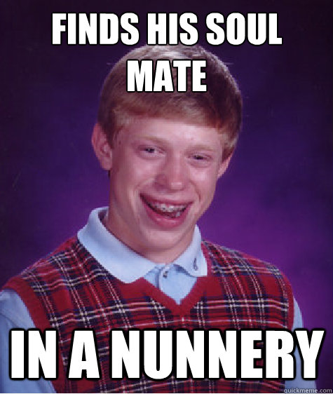 Finds his soul mate in a nunnery - Finds his soul mate in a nunnery  Bad Luck Brian