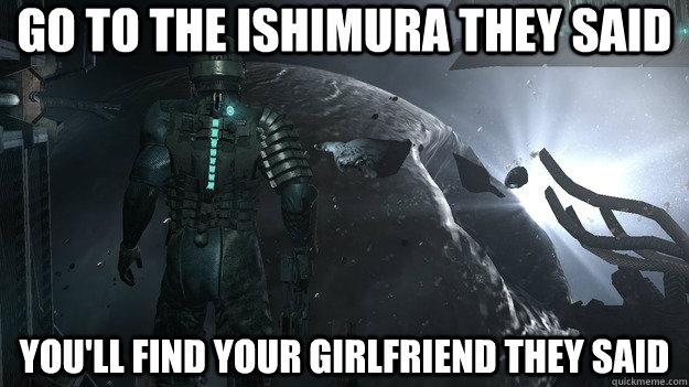 Go to the Ishimura They said You'll find your girlfriend they said  