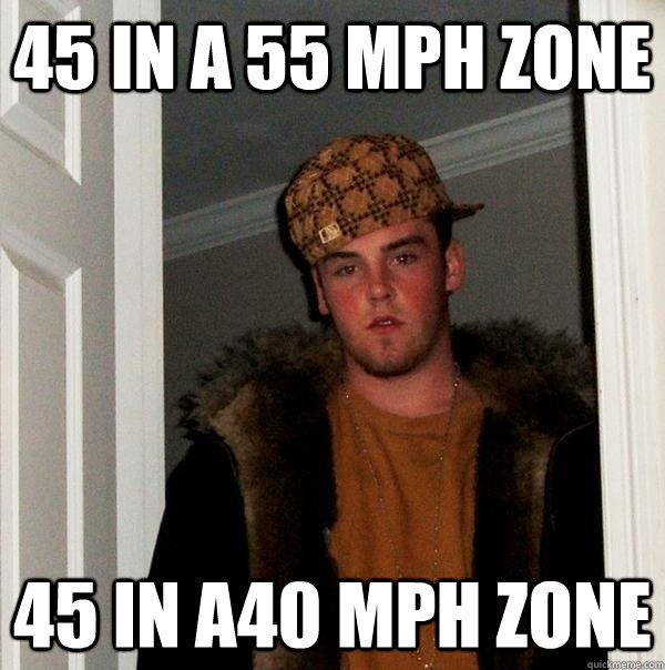 45 in a 55 MPH zone 45 in a40 MPH zone  Scumbag Steve