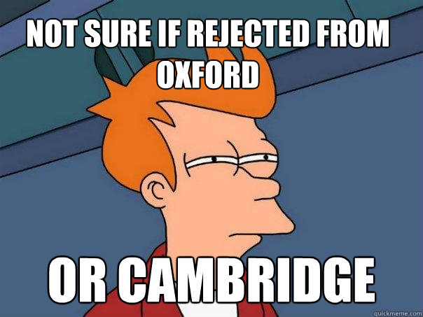 Not sure if rejected from oxford  or cambridge  Futurama Fry