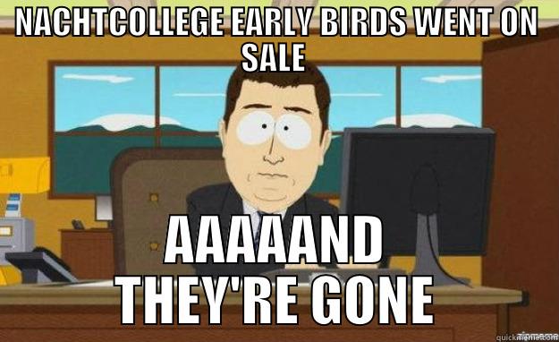 NACHTCOLLEGE EARLY BIRDS WENT ON SALE  AAAAAND THEY'RE GONE aaaand its gone