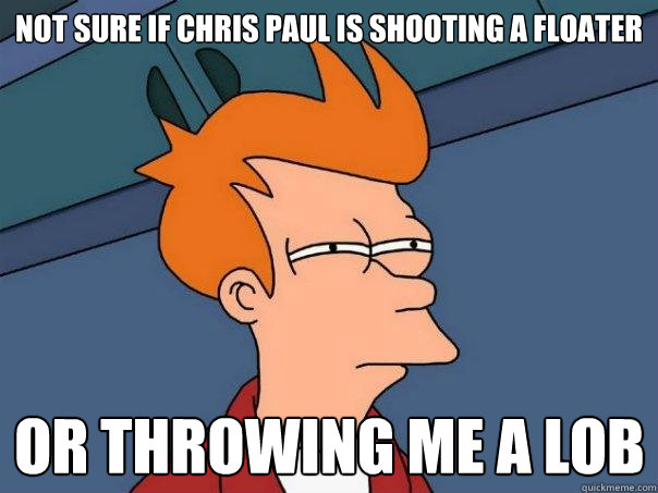 Not sure if Chris Paul is shooting a floater Or throwing me a lob - Not sure if Chris Paul is shooting a floater Or throwing me a lob  Futurama Fry