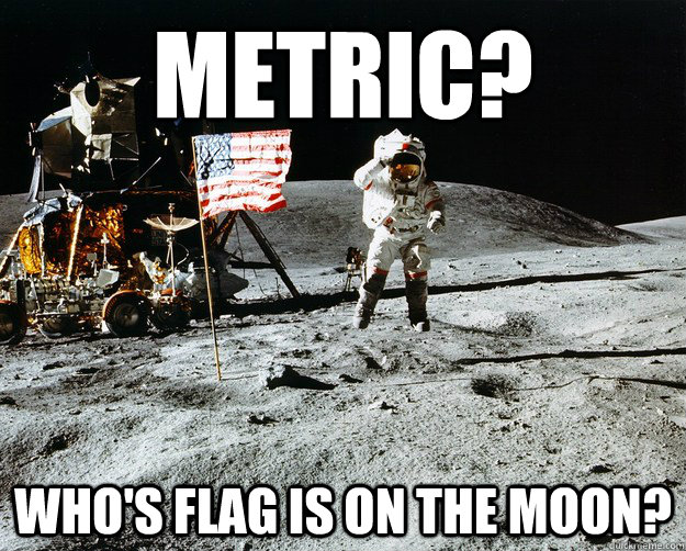 Metric? Who's flag is on the moon?  Unimpressed Astronaut