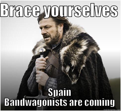 BRACE YOURSELVES  SPAIN BANDWAGONISTS ARE COMING Misc