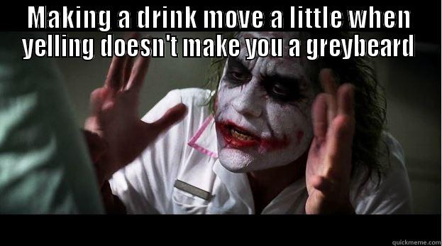 MAKING A DRINK MOVE A LITTLE WHEN YELLING DOESN'T MAKE YOU A GREYBEARD  Joker Mind Loss