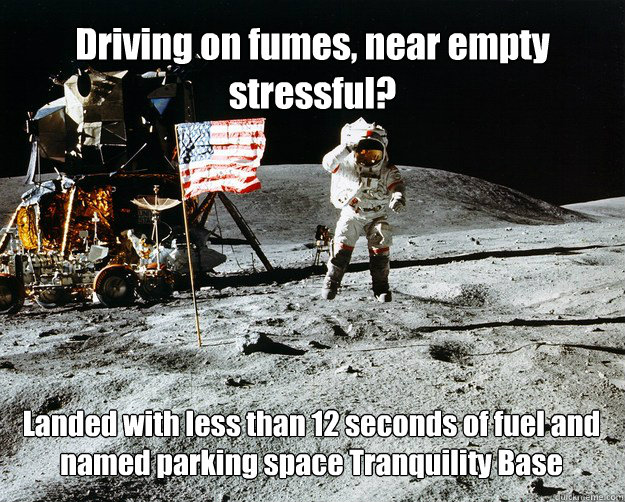 Driving on fumes, near empty stressful? Landed with less than 12 seconds of fuel and named parking space Tranquility Base  Unimpressed Astronaut