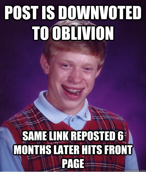 Post is downvoted to oblivion Same link reposted 6 months later hits front page  Bad Luck Brian