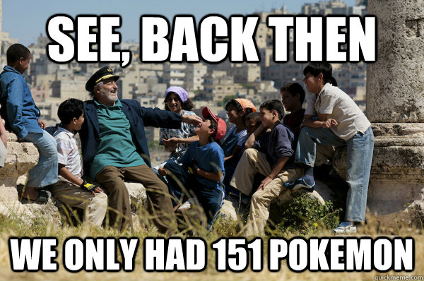 see, back then we only had 151 pokemon  Old man from the 90s