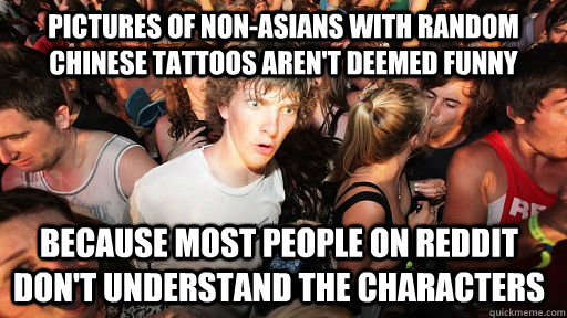 pictures of non-asians with random chinese tattoos aren't deemed funny because most people on reddit don't understand the characters - pictures of non-asians with random chinese tattoos aren't deemed funny because most people on reddit don't understand the characters  Sudden Clarity Clarence