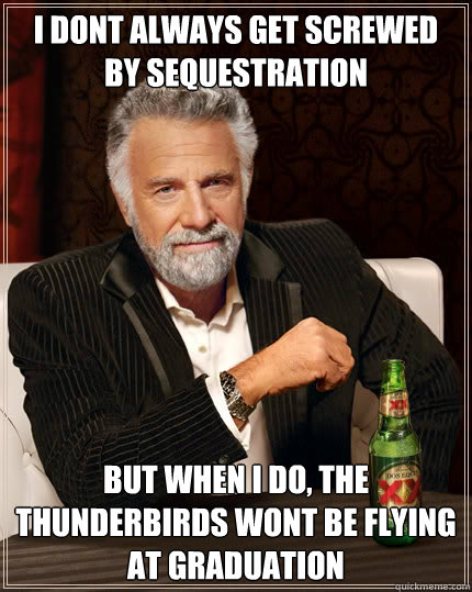 I dont always get screwed by sequestration but when I do, the thunderbirds wont be flying at graduation  Dos Equis man