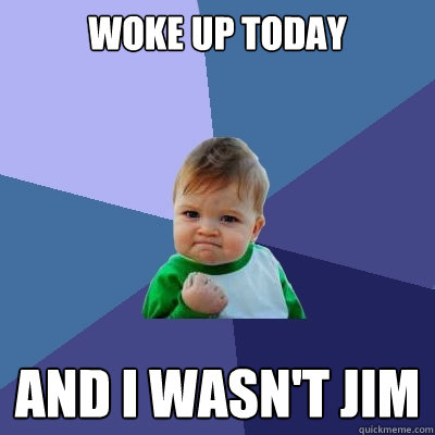 Woke up today and i wasn't jim  Success Kid