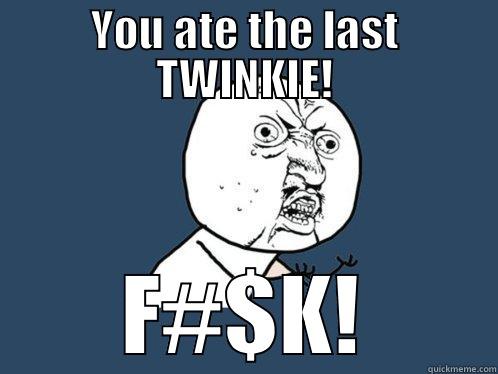 YOU ATE THE LAST TWINKIE! F#$K! Y U No