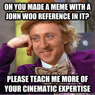 Oh you made a meme with a John Woo reference in it? Please teach me more of your cinematic expertise  - Oh you made a meme with a John Woo reference in it? Please teach me more of your cinematic expertise   Condescending Wonka