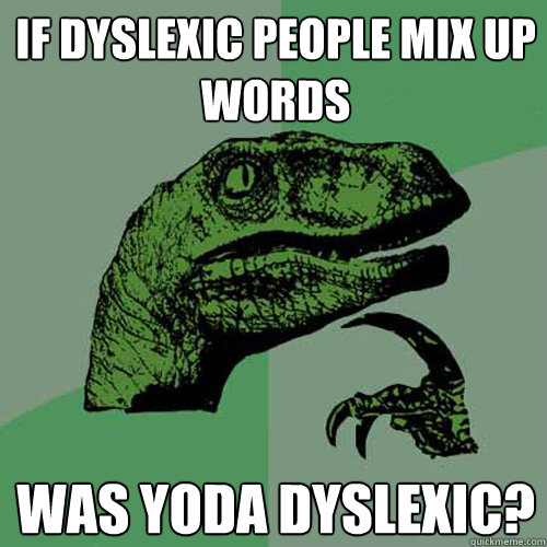 if dyslexic people mix up words was yoda dyslexic?  Philosoraptor