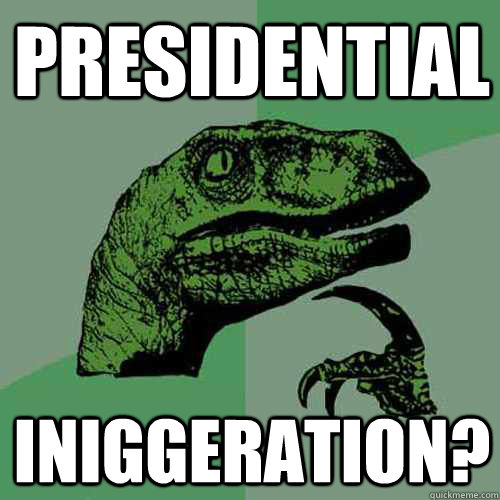 Presidential Iniggeration?  Philosoraptor