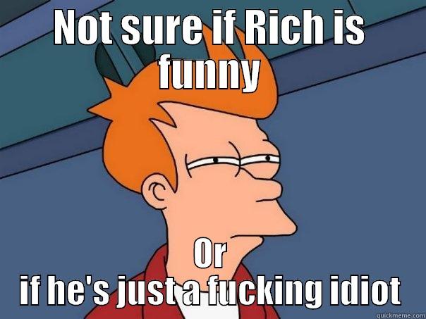 NOT SURE IF RICH IS FUNNY OR IF HE'S JUST A FUCKING IDIOT Futurama Fry