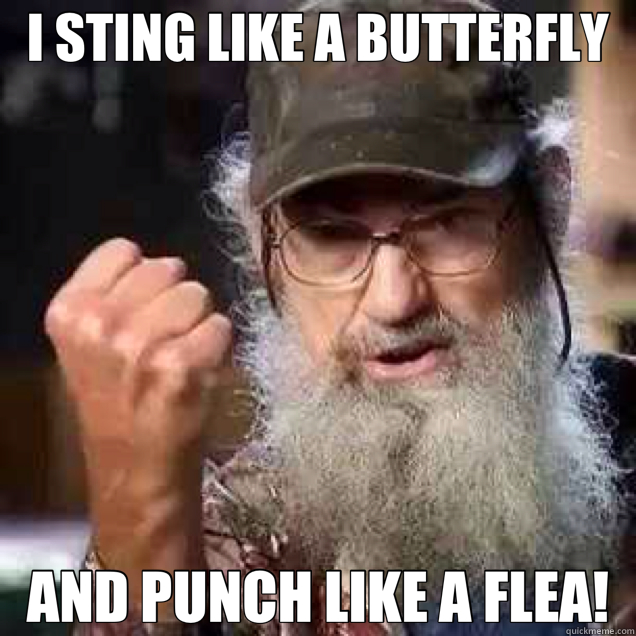 I STING LIKE A BUTTERFLY AND PUNCH LIKE A FLEA! - I STING LIKE A BUTTERFLY AND PUNCH LIKE A FLEA!  uncle Si