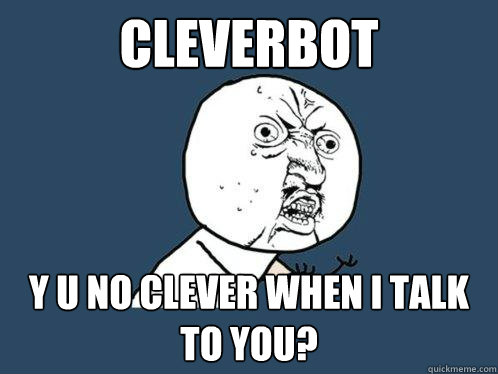 Cleverbot y u no clever when i talk to you?  Y U No