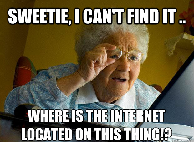 sweetie, I can't find it .. where is the internet located on this thing!?   - sweetie, I can't find it .. where is the internet located on this thing!?    Grandma finds the Internet