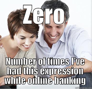 ZERO NUMBER OF TIMES I'VE HAD THIS EXPRESSION WHILE ONLINE BANKING Misc