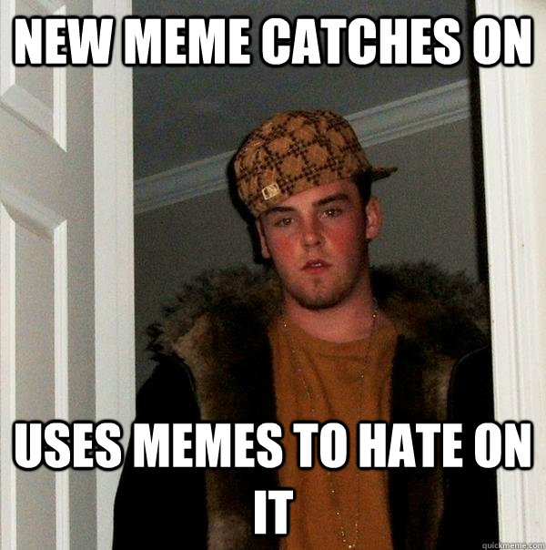 New meme catches on uses memes to hate on it - New meme catches on uses memes to hate on it  Scumbag Steve