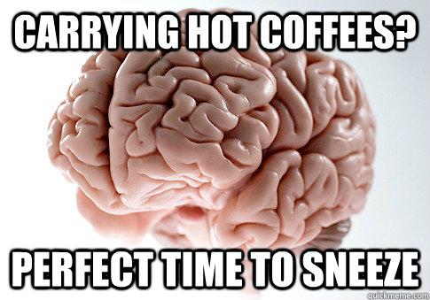 CARRYING HOT COFFEES? PERFECT TIME TO SNEEZE   Scumbag Brain