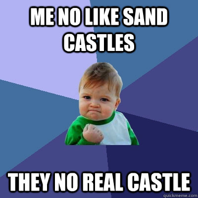 me no like sand castles they no real castle  Success Kid