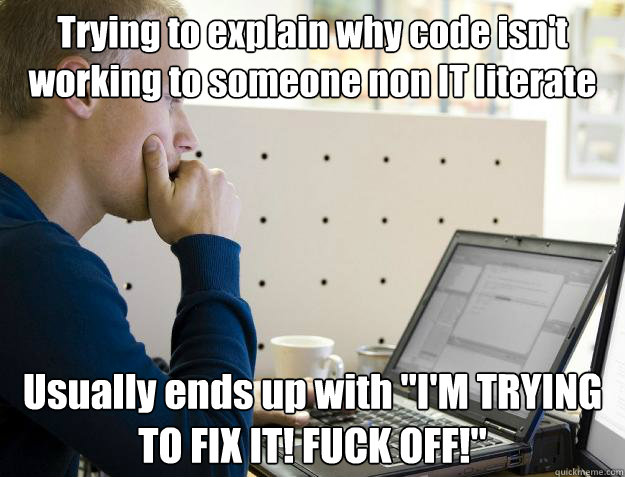 Trying to explain why code isn't working to someone non IT literate Usually ends up with 