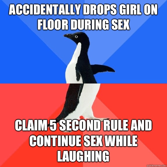 Accidentally drops girl on floor during sex Claim 5 second rule and continue sex while laughing  Socially Awkward Awesome Penguin