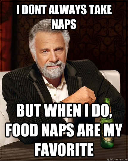 I dont always take naps but when I do, food naps are my favorite  The Most Interesting Man In The World