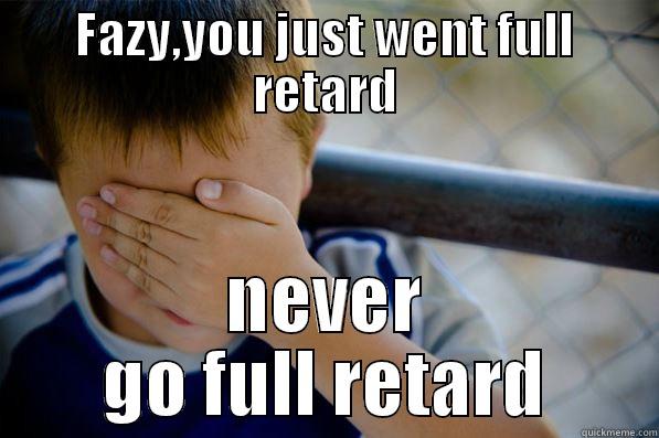 nigga went retarded - FAZY,YOU JUST WENT FULL RETARD NEVER GO FULL RETARD Confession kid