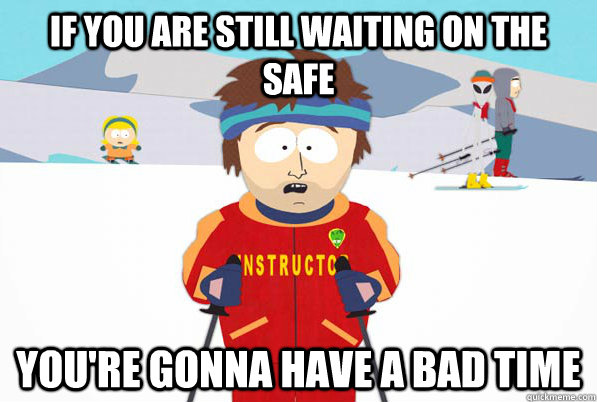 If you are still waiting on the safe you're gonna have a bad time  South Park Youre Gonna Have a Bad Time