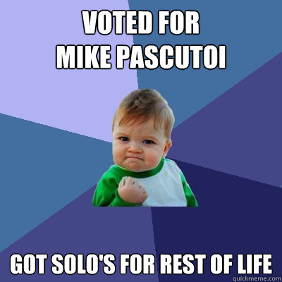 Voted fOR 
mike pascutoi got solo's for rest of life  Success Kid