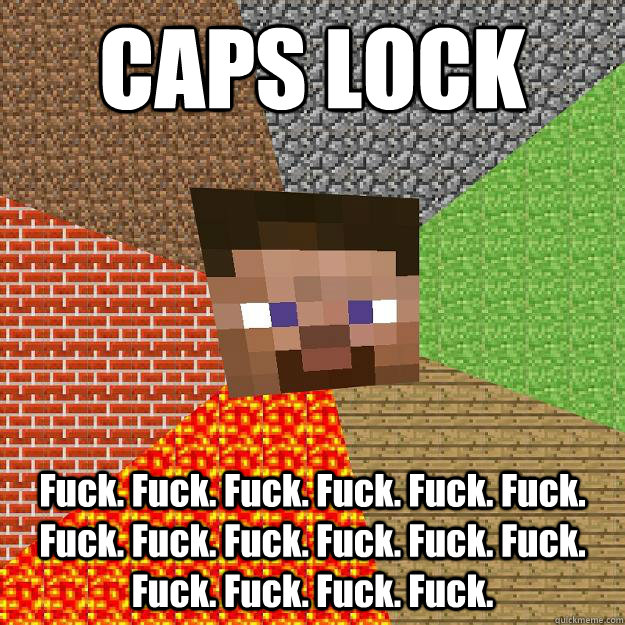 CAPS LOCK Fuck. Fuck. Fuck. Fuck. Fuck. Fuck. Fuck. Fuck. Fuck. Fuck. Fuck. Fuck. Fuck. Fuck. Fuck. Fuck.  Minecraft