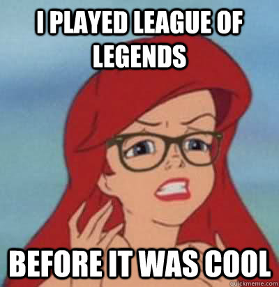 i played league of legends before it was cool  Hipster Ariel