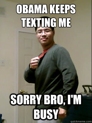 obama keeps texting me sorry bro, I'm busy - obama keeps texting me sorry bro, I'm busy  Asian with Swag
