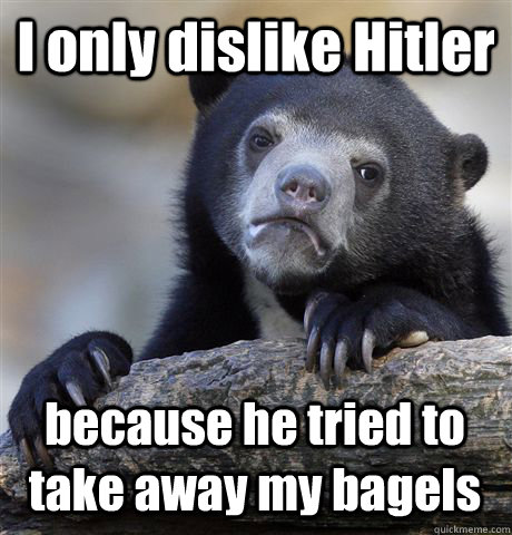 I only dislike Hitler  because he tried to take away my bagels - I only dislike Hitler  because he tried to take away my bagels  Confession Bear