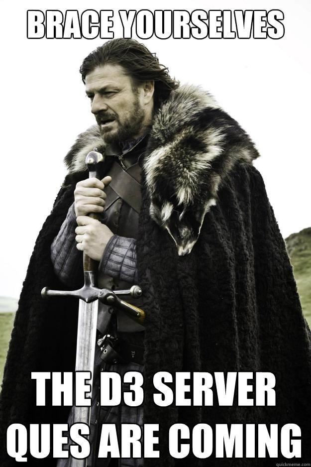 Brace yourselves THE D3 SERVER QUES ARE COMING  They are coming