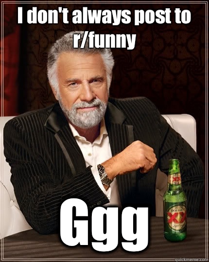 I don't always post to r/funny Ggg  The Most Interesting Man In The World