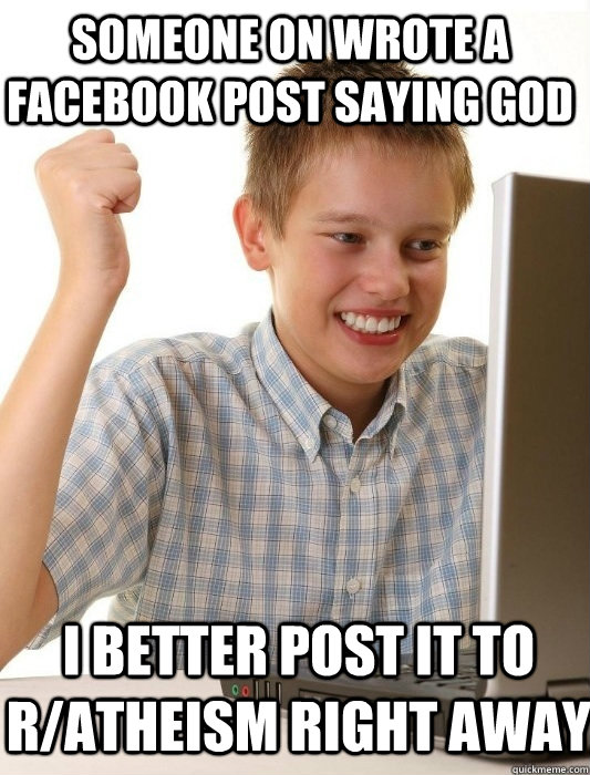 Someone on wrote a Facebook post saying god I better post it to r/atheism right away - Someone on wrote a Facebook post saying god I better post it to r/atheism right away  First Day on the Internet Kid