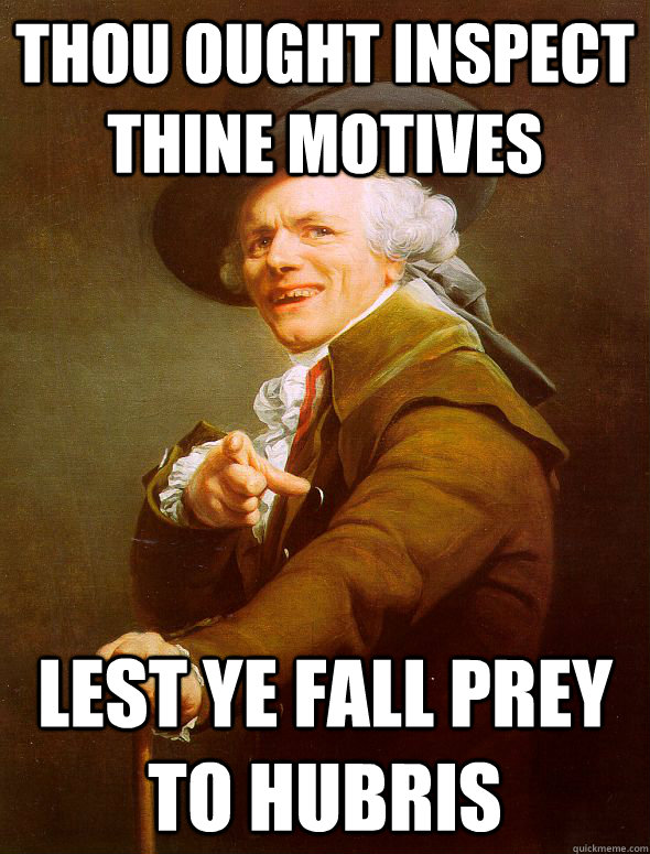 thou ought Inspect thine motives Lest ye fall prey to hubris - thou ought Inspect thine motives Lest ye fall prey to hubris  Joseph Ducreux