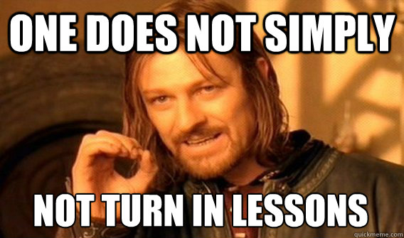 ONE DOES NOT SIMPLY NOT TURN IN LESSONS - ONE DOES NOT SIMPLY NOT TURN IN LESSONS  One Does Not Simply