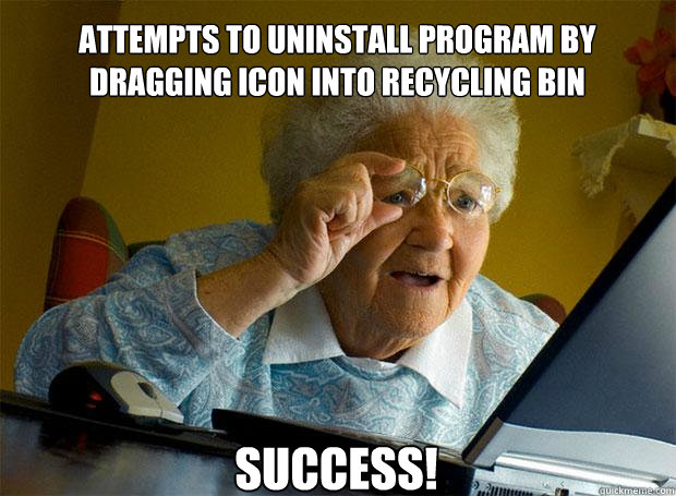 Attempts to uninstall program by dragging icon into recycling bin success!    Grandma finds the Internet