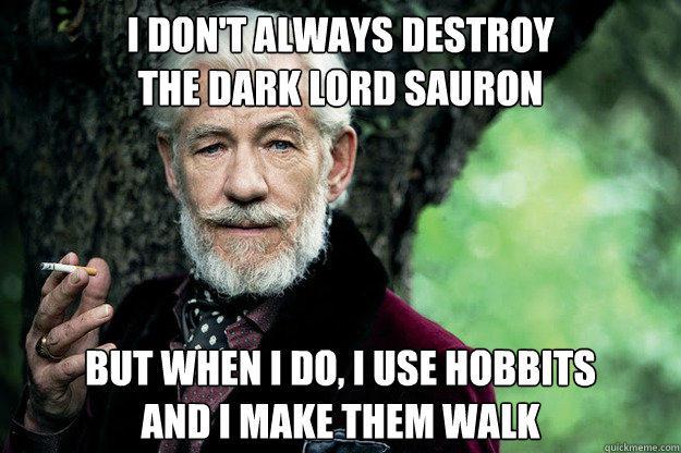 i don't always destroy 
the dark lord sauron but when i do, i use hobbits 
and i make them walk - i don't always destroy 
the dark lord sauron but when i do, i use hobbits 
and i make them walk  Most Interesting Gandalf