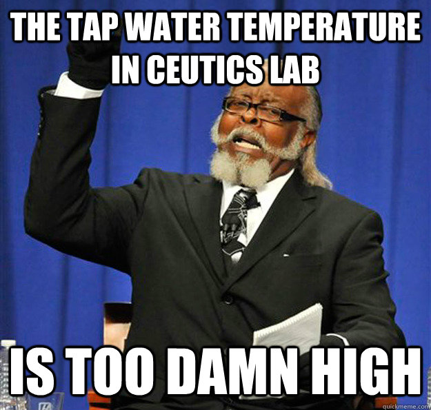 The tap water temperature in Ceutics lab Is too damn high  Jimmy McMillan