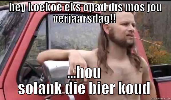  HEY KOEKOE EKS OPAD DIS MOS JOU VERJAARSDAG!! ...HOU SOLANK DIE BIER KOUD Almost Politically Correct Redneck