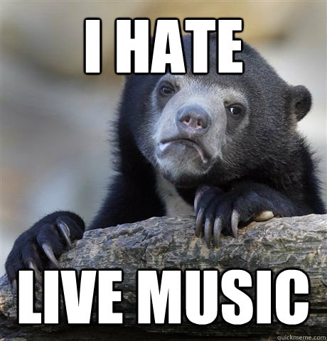 I hate Live music  Confession Bear