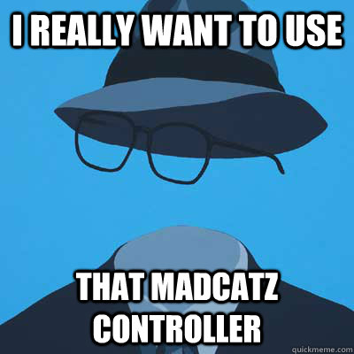 I really want to use that madcatz controller - I really want to use that madcatz controller  No one has ever said this