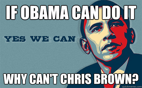 if obama can do it why can't chris brown?  Scumbag Obama